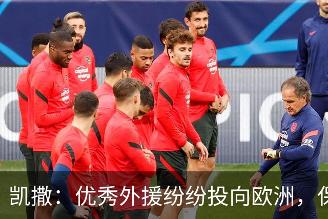 凯撒：优秀外援纷纷投向欧洲，保障合同吸引力巨大