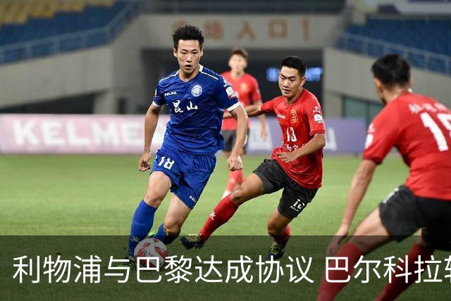 利物浦与巴黎达成协议 巴尔科拉转会即将落定