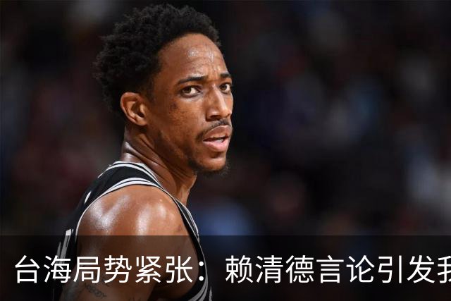 台海局势紧张：赖清德言论引发我军全面戒备，祖国统一步伐加快
