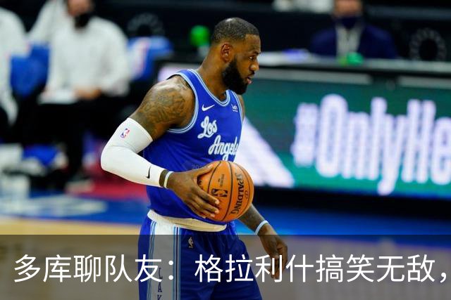 多库聊队友：格拉利什搞笑无敌，鲁本-迪亚斯热衷于自我打扮