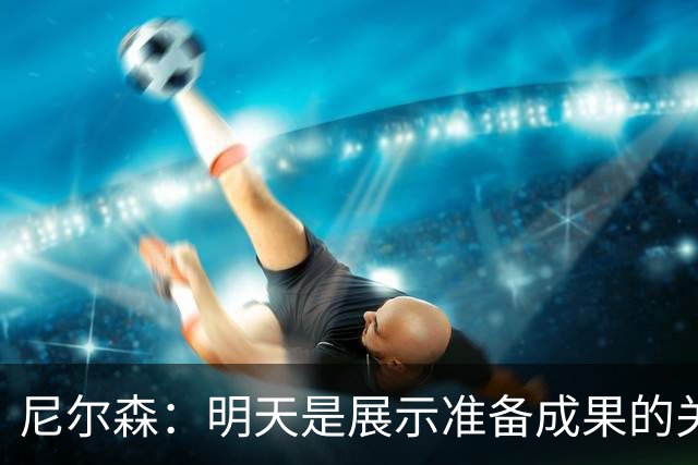 尼尔森：明天是展示准备成果的关键时刻