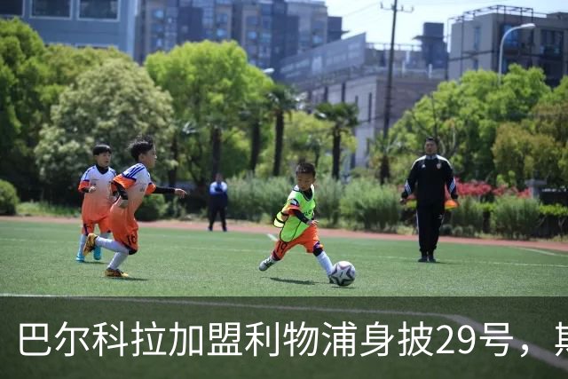巴尔科拉加盟利物浦身披29号，期待与埃基蒂克再度并肩作战