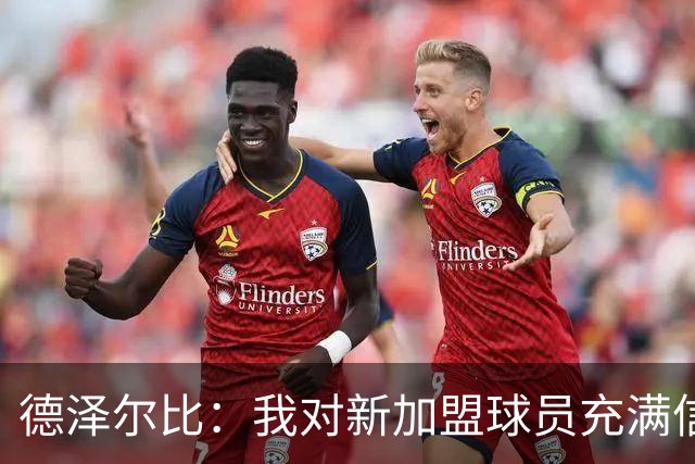 德泽尔比：我对新加盟球员充满信心，完全信任他们的能力