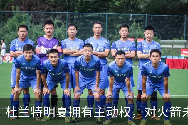 杜兰特明夏拥有主动权，对火箭未来影响深远