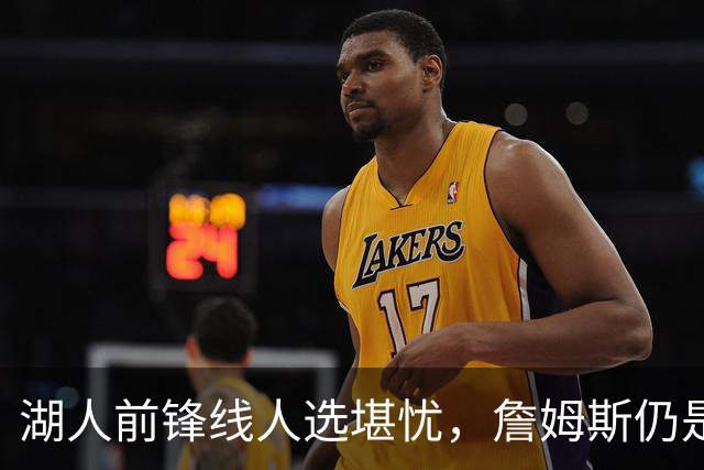 湖人前锋线人选堪忧，詹姆斯仍是顶尖球员