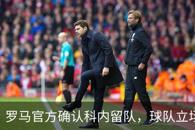罗马官方确认科内留队，球队立场始终坚定不移