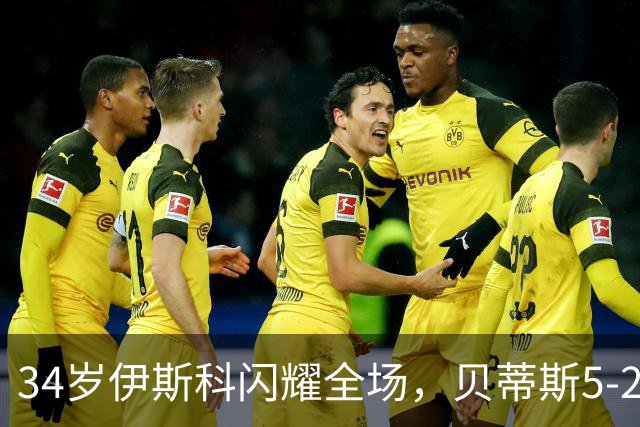 34岁伊斯科闪耀全场，贝蒂斯5-2胜奥萨苏纳跃升联赛第三