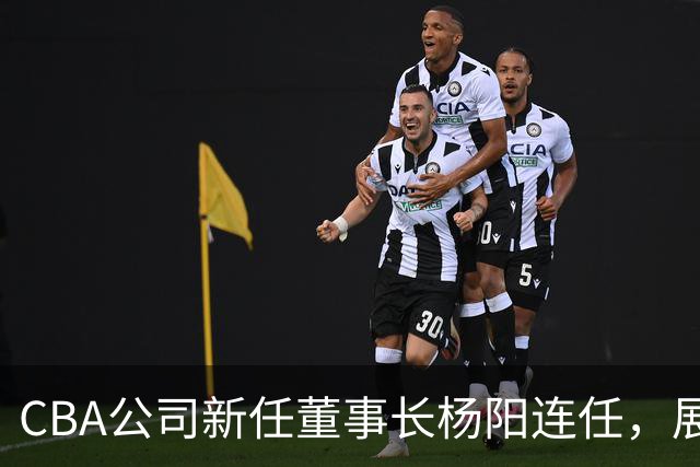 CBA公司新任董事长杨阳连任，展望篮球事业新阶段